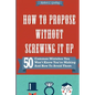 How to Propose Without Screwing It Up: 50 Common Mistakes You Won't Know You're Making and How to Avoid Them - Paperback