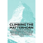 Climbing the Matterhorn - A Collection of Historical Mountaineering Articles on the Brave Attempts to Scale One of the Highest Peaks in the Alps - Paperback