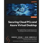 Securing Cloud PCs and Azure Virtual Desktop: Start implementing and optimizing security for Windows 365 and AVD infrastructure - Paperback