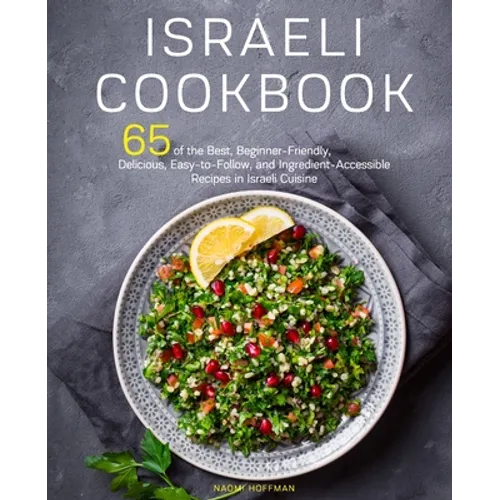 Israeli Cookbook: 65 of the Best, Beginner-Friendly, Delicious, Easy-to-Follow, and Ingredient-Accessible Recipes in Israeli Cuisine - Paperback