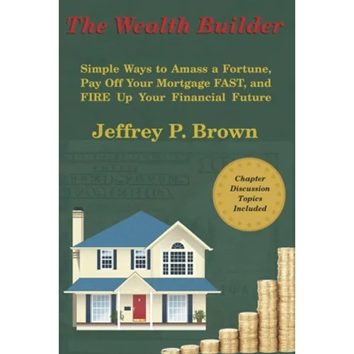 The Wealth Builder: Simple Ways to Amass a Fortune, Pay Off Your Mortgage FAST, and FIRE Up Your Financial Future - Paperback