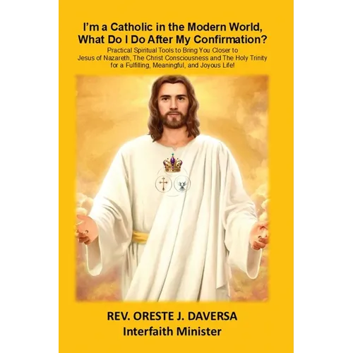 I'm a Catholic in the Modern World, What Do I Do After My Confirmation?: Practical Spiritual Tools to Bring You Closer to Jesus of Nazareth, The Chris - Paperback