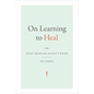 On Learning to Heal: Or, What Medicine Doesn't Know - Hardcover