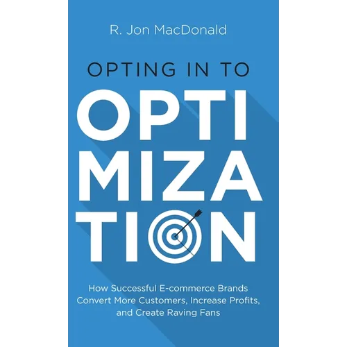Opting in to Optimization: How Successful Ecommerce Brands Convert More Customers, Increase Profits, and Create Raving Fans - Hardcover