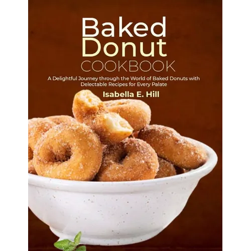 Baked Donut Cookbook: A Delightful Journey through the World of Baked Donuts with Delectable Recipes for Every Palate - Paperback