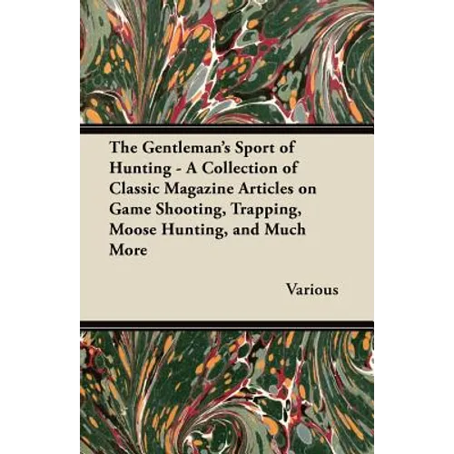 The Gentleman's Sport of Hunting - A Collection of Classic Magazine Articles on Game Shooting, Trapping, Moose Hunting, and Much More - Paperback
