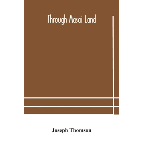 Through Masai land: a journey of exploration among the snowclad volcanic mountains and strange tribes of eastern equatorial Africa. Being - Paperback