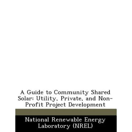 A Guide to Community Shared Solar: Utility, Private, and Non-Profit Project Development - Paperback