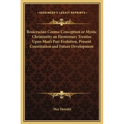 Rosicrucian Cosmo-Conception or Mystic Christianity an Elementary Treatise Upon Man's Past Evolution, Present Constitution and Future Development - Hardcover