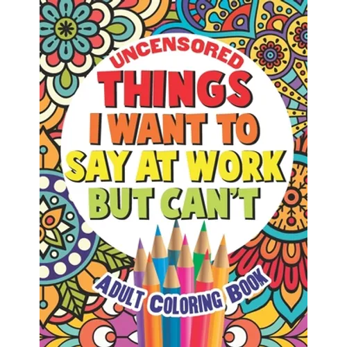Things I Want To Say At Work But Can't: Adult Coloring Book Funny Swear Word Filled Fun - Paperback