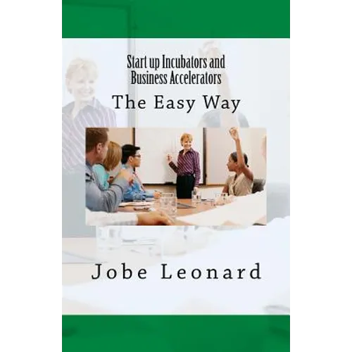Startup Incubators and Business Accelerators: The Easy Way to Create a Startup Incubation and Business Acceleration Center - Paperback