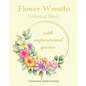 Flower Wreaths Coloring Book: With Inspirational Quotes for Adults and Older Children, Teens - Paperback