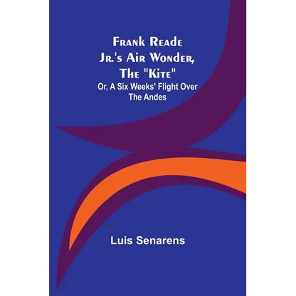 Frank Reade Jr.'s Air Wonder, The "Kite"; Or, A Six Weeks' Flight Over The Andes - Paperback