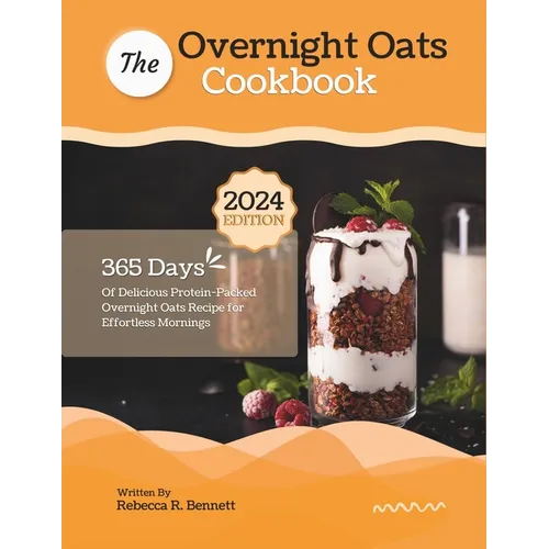 The Overnight Oats Cookbook: 365 Days Of Delicious Protein-Packed Overnight Oats Recipe for Effortless Mornings - Paperback