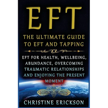 EFT - The Ultimate Guide to EFT and Tapping: EFT for Health, Wellbeing, Abundance, Overcoming Traumatic Relationships and Enjoying the Present Moment - Paperback