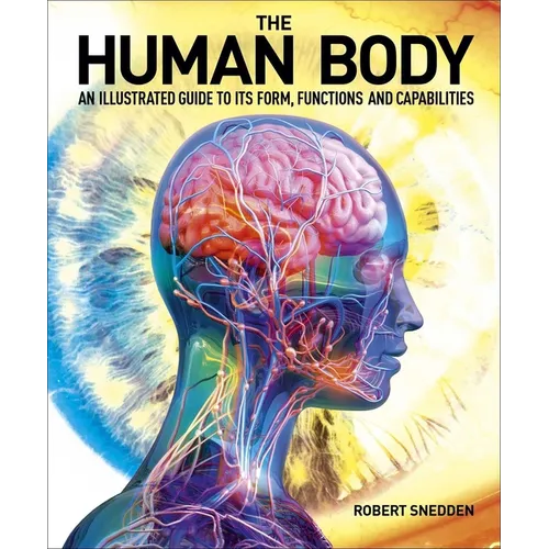 The Human Body: An Illustrated Guide to Its Form, Functions and Capabilities - Hardcover