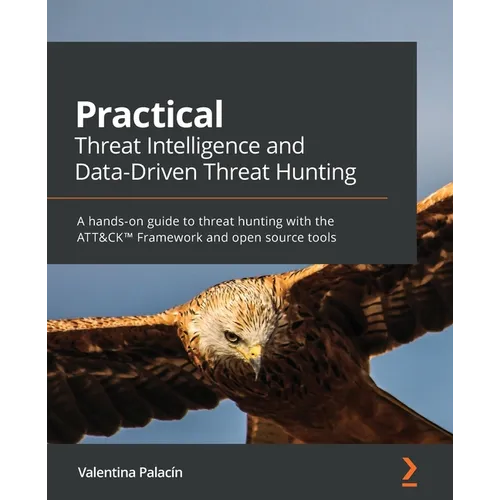 Practical Threat Intelligence and Data-Driven Threat Hunting: A hands-on guide to threat hunting with the ATT&CK(TM) Framework and open source tools - Paperback