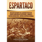 Espartaco: Una guía fascinante del gladiador tracio que lideró la rebelión de los esclavos, llamada la tercera guerra servil, contra la República roma - Paperback