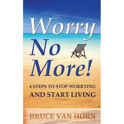 Worry No More! 4 Steps to Stop Worrying and Start Living - Paperback