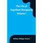 The Life of Napoleon Bonaparte. Volume I - Paperback