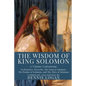 The Wisdom of King Solomon: A Volume Containing: Proverbs Ecclesiastes The Wisdom of Solomon The Song of Solomon The Psalms of Solomon, and The Od - Paperback