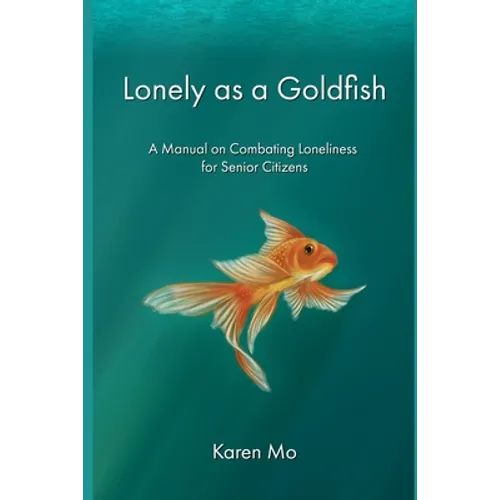 Lonely as a Goldfish: A Manual on Combatting Loneliness for Senior Citizens - Paperback