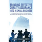 Bringing Effective Quality Assurance Into A Small Business: A common Sense Guide to Getting Quality to Work for the Bottom Line in Your Business - Hardcover