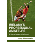 Ireland's Professional Amateurs: A Sports Season at Its Purest - Paperback