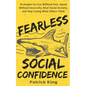 Fearless Social Confidence: Strategies to Live Without Insecurity, Speak Without Fear, Beat Social Anxiety, and Stop Caring What Others Think - Paperback