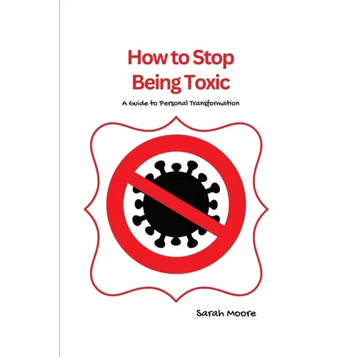 How to Stop Being Toxic: A Guide to Personal Transformation - Paperback