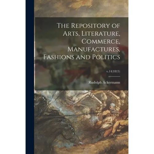The Repository of Arts, Literature, Commerce, Manufactures, Fashions and Politics; v.14(1815) - Paperback