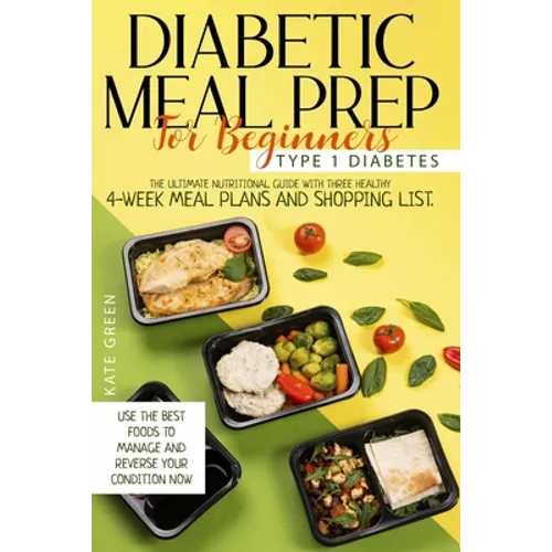Diabetic Meal Prep For Beginners: Type 1 Diabetes-The Ultimate Nutritional Guide With Three Healthy 4-Week Meal Plans And Shopping List. Use The Best - Paperback