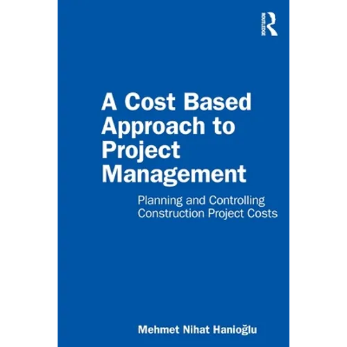 A Cost Based Approach to Project Management: Planning and Controlling Construction Project Costs - Paperback