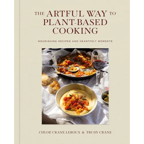 The Artful Way to Plant-Based Cooking: Nourishing Recipes and Heartfelt Moments (a Cookbook) - Hardcover