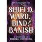 Shield, Ward, Bind & Banish: A Witch's Guide to Magickal Protection - Paperback