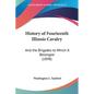 History of Fourteenth Illinois Cavalry: And the Brigades to Which It Belonged (1898) - Paperback