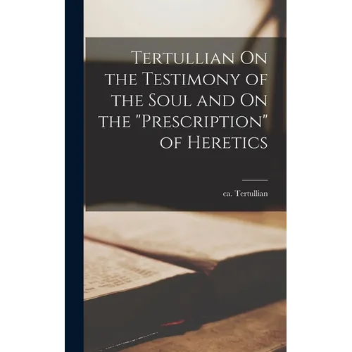 Tertullian On the Testimony of the Soul and On the "Prescription" of Heretics - Hardcover