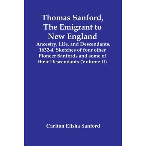 Thomas Sanford, The Emigrant To New England; Ancestry, Life, And Descendants, 1632-4. Sketches Of Four Other Pioneer Sanfords And Some Of Their Descen - Paperback