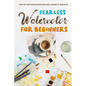 Fearless Watercolor for Beginners: Step-by-Step Demonstrations and A Range of Subjects: Watercolor Painting Guide - Paperback