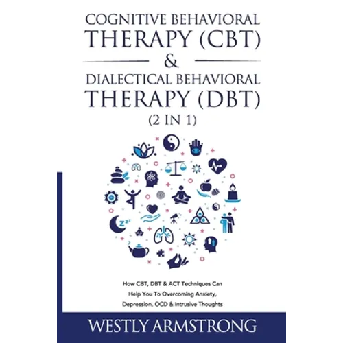 Cognitive Behavioral Therapy (CBT) & Dialectical Behavioral Therapy (DBT) (2 in 1): How CBT, DBT & ACT Techniques Can Help You To Overcoming Anxiety, - Paperback