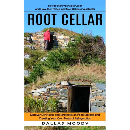 Root Cellar: How to Start Your Root Cellar and Have the Freshest and Most Delicious Vegetables (Discover Diy Hacks and Strategies on Food Storage and - Paperback