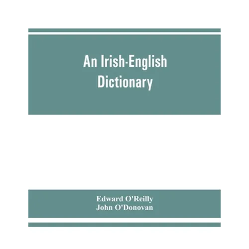 An Irish-English dictionary: With copious quotations from the most esteemed ancient and modern writers, to elucidate the meaning of obscure words, - Paperback