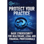 Protect Your Practice: Basic Cybersecurity for Healthcare, Legal and Financial Professionals - Paperback
