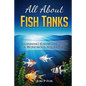 All About Fish Tanks: Beginning Knowledge for the Wondrous Aquarium - Paperback