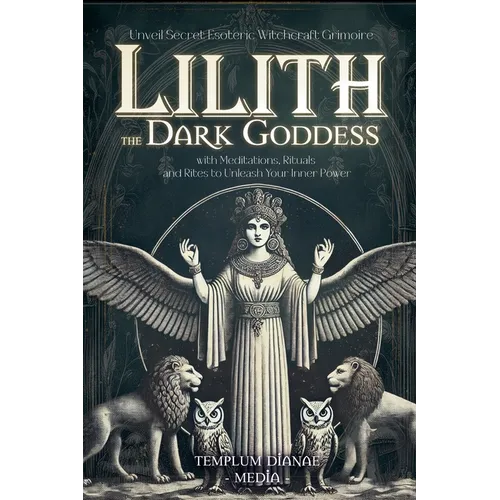 Lilith the Dark Goddess: Unveil Secret Esoteric Witchcraft Grimoire, with Meditations, Rituals and Rites to Unleash Your Inner Power - Paperback