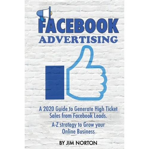 Facebook Advertising: A 2020 Guide to Generate High Ticket Sales from Facebook Leads. A-Z strategy to Grow your Online Business - Paperback