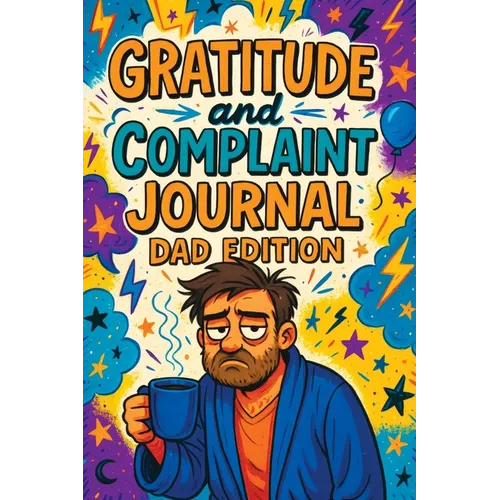 Gratitude and Complaint Journal: Dad Edition - Funny Rage Therapy for Fathers. Daily Dad Gripes, Rants and Guided Prompts to Survive the Chaos with Sa - Paperback
