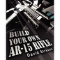 Build Your Own AR-15 Rifle: In Less Than 3 Hours You Too, Can Build Your Own Fully Customized AR-15 Rifle From Scratch...Even If You Have Never To - Paperback
