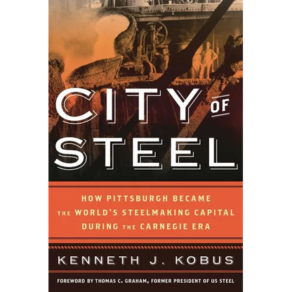 City of Steel: How Pittsburgh Became the World's Steelmaking Capital During the Carnegie Era - Paperback