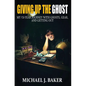 Giving Up The Ghost: My 13-Year Journey with Ghosts, Gear, and Getting Out - Hardcover